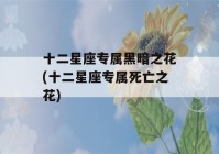 十二星座专属黑暗之花(十二星座专属死亡之花)