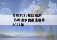 苏珊2023星座预测 苏珊珊米勒星座运势2021年