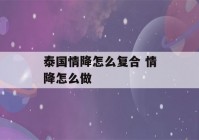 泰国情降怎么复合 情降怎么做