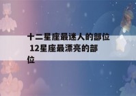 十二星座最迷人的部位 12星座最漂亮的部位