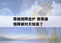 泰国情降盅炉 做泰国情降被对方知道了