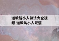 道教斩小人做法大全视频 道教防小人咒语