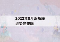 2022年8月水瓶座运势完整版(2021年水瓶座8月运势完整版)