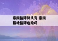 泰国情降降头膏 泰国墓地情降危险吗