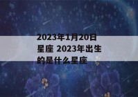 2023年1月20日星座 2023年出生的是什么星座