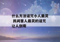 什么方法诅咒小人最灵 民间害人最灵的诅咒让人倒霉