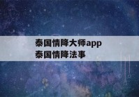 泰国情降大师app 泰国情降法事