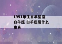 1991年生肖羊星座白羊座 白羊座属什么生肖