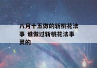 八月十五做的斩桃花法事 谁做过斩桃花法事灵的