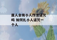 属人会有小人作法诅咒吗 如何扎小人诅咒一个人