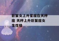 巨蟹女上升星座在天秤座 天秤上升巨蟹座女生性格