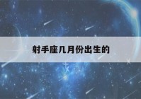 射手座几月份出生的(1～12星座月份表)