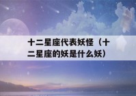 十二星座代表妖怪（十二星座的妖是什么妖）