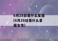 6月28日是什么星座(6月28日是什么星座女生)