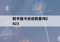 射手座今日运势查询2023(射手座今日运势查询财运)