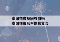 泰国情降挽回有效吗 泰国情降后不愿意复合