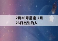 2月26号星座 2月26日出生的人