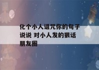 化个小人诅咒你的句子说说 对小人发的狠话朋友圈