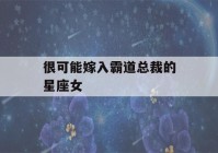 很可能嫁入霸道总裁的星座女(最容易被霸道总裁看上的星座女)