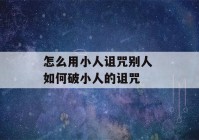 怎么用小人诅咒别人 如何破小人的诅咒