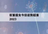 巨蟹座女今日运势超准2023(巨蟹座女今日运势超准2021)