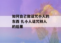 如何自己做诅咒小人的东西 扎小人诅咒别人的后果