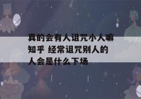 真的会有人诅咒小人嘛知乎 经常诅咒别人的人会是什么下场