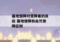 墓地情降对受降着的反应 墓地情降和血咒情降区别