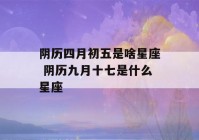 阴历四月初五是啥星座 阴历九月十七是什么星座