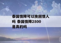 泰国情降可以挽回情人吗 泰国情降2800是真的吗