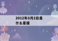 2012年8月2日是什么星座(2012年8月2日是农历什么日期)