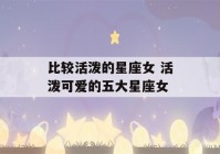 比较活泼的星座女 活泼可爱的五大星座女