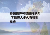 泰国情降可以维持多久 下情降人多久有强烈反应