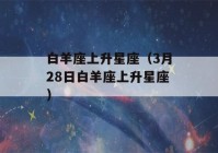 白羊座上升星座（3月28日白羊座上升星座）