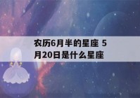 农历6月半的星座 5月20日是什么星座