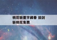 桃花斩墨字藏春 旧剑斩桃花免费