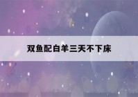 双鱼配白羊三天不下床(必定成为夫妻的星盘合盘)