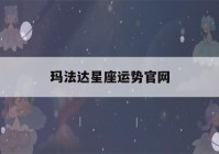 玛法达星座运势官网(玛法达星座运势2020年预言)