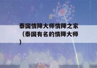 泰国情降大师情降之家（泰国有名的情降大师）