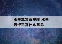 水星三宫落星座 水星天枰三宫什么意思