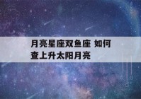 月亮星座双鱼座 如何查上升太阳月亮