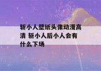 斩小人壁纸头像动漫高清 斩小人后小人会有什么下场