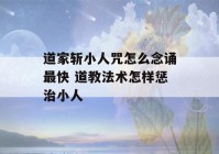 道家斩小人咒怎么念诵最快 道教法术怎样惩治小人