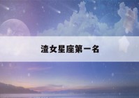 渣女星座第一名(星座最傻第一名)