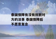 泰国情降有没有拆散对方的法事 泰国情降后不愿意复合