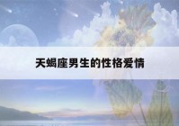 天蝎座男生的性格爱情(天蝎座男生的性格爱情观分析)