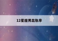 12星座男出轨率(12星座男出轨率最低的)