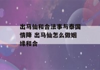 出马仙和合法事与泰国情降 出马仙怎么做姻缘和合