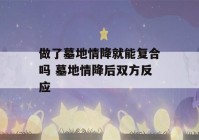 做了墓地情降就能复合吗 墓地情降后双方反应