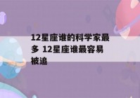 12星座谁的科学家最多 12星座谁最容易被追